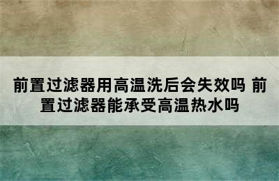 前置过滤器用高温洗后会失效吗 前置过滤器能承受高温热水吗